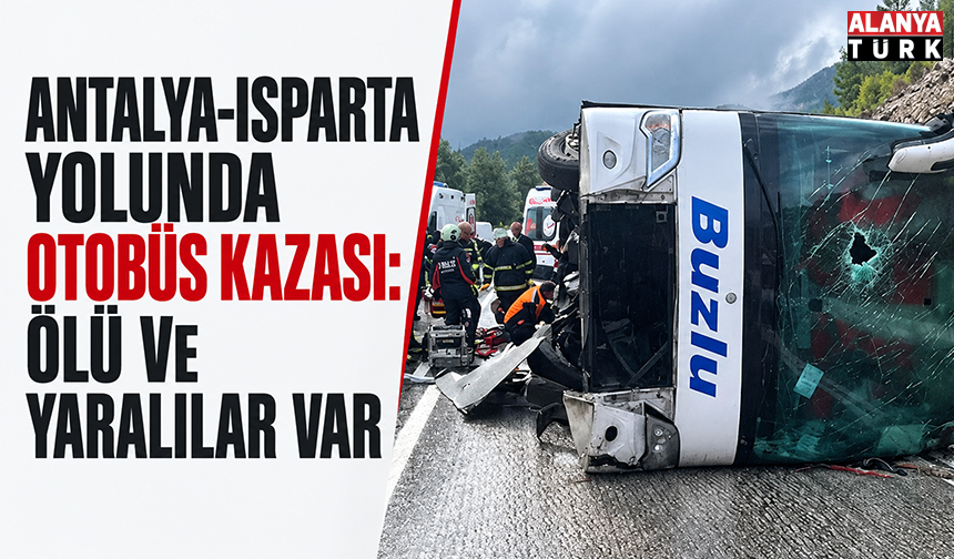 Antalya-Isparta yolunda otobüs kazası: Ölü ve yaralılar var