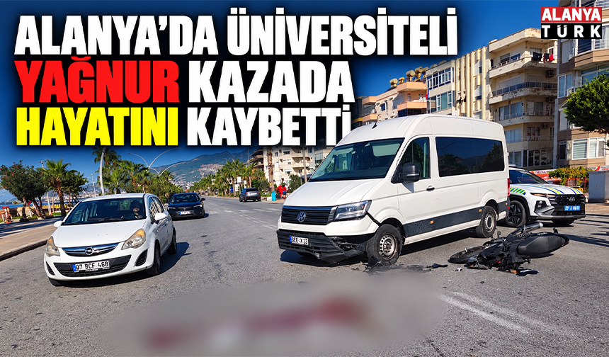 Alanya’da üniversiteli Yağnur kazada hayatını kaybetti