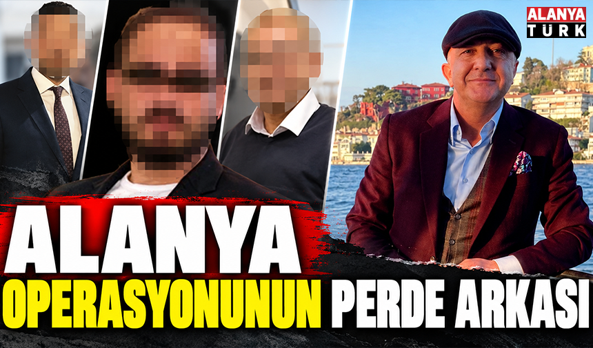 Alanya operasyonunun perde arkası