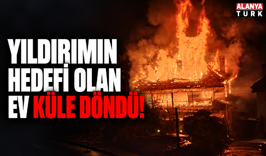 Yıldırımın hedefi olan ev küle döndü!