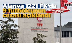 TFF, Alanya 1221 FK’da bahis oynayan 9 futbolcunun cezasını açıkladı
