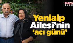 Yenialp Ailesi’nin acı günü