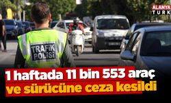 1 haftada 11 bin 553 araç ve sürücüne ceza kesildi