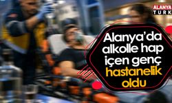 Alanya’da alkolle hap içen genç hastanelik oldu