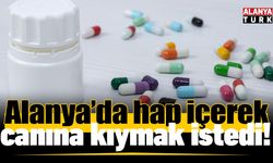Alanya’da hap içerek canına kıymak istedi