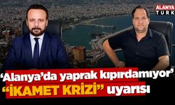 Alanya'da sektör temsilcilerinden 'İkamet krizi' uyarısı