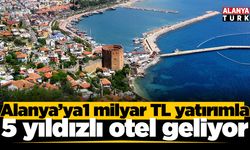 Alanya'ya 1 milyar TL yatırımla 5 yıldızlı otel geliyor