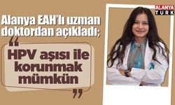 Alanya EAH’lı uzman doktordan açıklama; 'HPV aşısı ile korunmak mümkün'