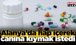 Alanya’da çok sayıda hap içerek canına kıymak istedi