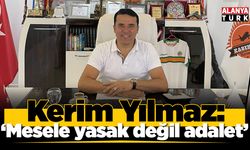 Kerim Yılmaz; 'Mesele yasak değil adalet'