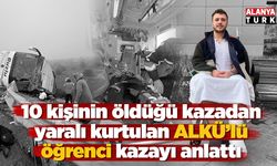10 kişinin öldüğü kazadan yaralı kurtulan ALKÜ'lü öğrenci kazayı anlattı