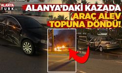 Alanya'daki kazada araç alev topuna döndü
