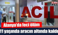 Alanya’da 11 yaşındaki çocuk aracın altında kalarak öldü