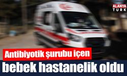 Alanya’da antibiyotik şurubundan içen bebek hastanelik oldu