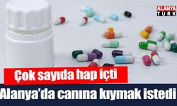 Alanya’da çok sayıda hap içerek canına kıymak istedi