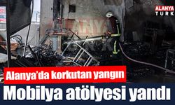 Alanya’da mobilya atölyesinde yangın çıktı