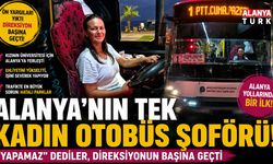 ALANYA’NIN TEK KADIN OTOBÜS ŞOFÖRÜ!  “Yapamaz” dediler, direksiyonun başına geçti