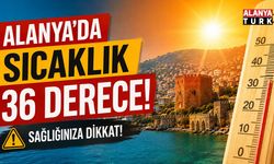 Alanya’da sıcak hava alarmı! Termometreler 36 dereceyi görecek