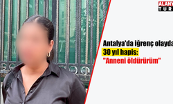 Antalya'da iğrenç olayda 30 yıl hapis: "Anneni öldürürüm"