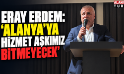 Eray Erdem: “Alanya’ya Hizmet Aşkımız Bitmeyecek”