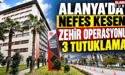 Alanya’da nefes kesen zehir operasyonu 3 Tutuklama