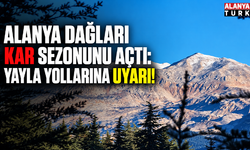 Alanya dağları kar sezonunu açtı: Yayla yollarına uyarı!