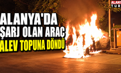 Alanya'da şarj olan araç alev topuna döndü