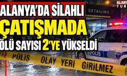 Alanya'da silahlı çatışmada ölü sayısı 2'ye yükseldi
