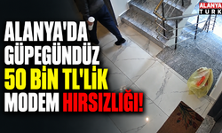 Alanya'da güpegündüz 50 bin TL'lik modem hırsızlığı!