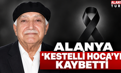 Alanya'da Kestelli Hoca'nın vefatı büyük üzüntü yarattı