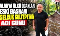 Alanya Ülkü Ocakları Eski Başkanı Selçuk Gültepe’nin Acı Günü