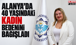 Alanya’da 40 yaşındaki kadın bedenini bağışladı