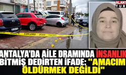 Antalya'da aile dramında insanlık bitmiş dedirten ifade: "Amacım öldürmek değildi"