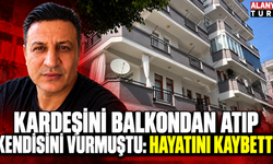 Alanya'da kardeşini balkondan atıp kendisini vurmuştu: Hayatını kaybetti