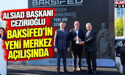 ALSİAD Başkanı Cezirioğlu BAKSİFED’in Yeni Merkez Açılışında