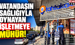 Vatandaşın sağlığıyla oynayan işletmeye mühür!