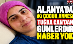 Alanya’da iki çocuk annesi Tuğba Can’dan günlerdir haber yok