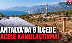 Antalya’da 6 İlçede Acele Kamulaştırma!