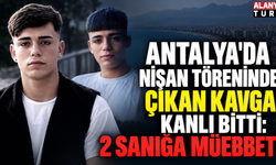 Antalya'da Nişan töreninde çıkan kavga kanlı bitti: 2 sanığa müebbet!