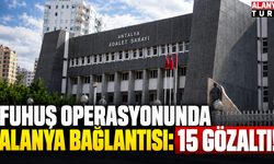 Fuhuş operasyonunda Alanya bağlantısı: 15 gözaltı!