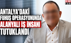 Antalya’daki Fuhuş Operasyonunda Alanyalı İş İnsanı Tutuklandı