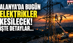 Alanya'da bugün elektrikler kesilecek! İşte detaylar...