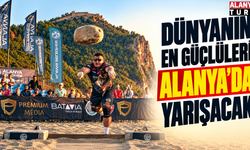 Dünyanın en güçlüleri Alanya’da yarışacak