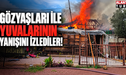 Gözyaşları ile yuvalarının yanışını izlediler!