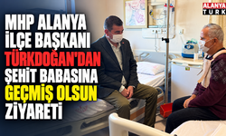 MHP Alanya İlçe Başkanı Türkdoğan'dan şehit babasına geçmiş olsun ziyareti