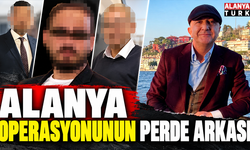 Alanya operasyonunun perde arkası