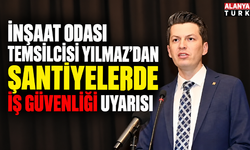 İnşaat Odası Temsilcisi Yılmaz’dan şantiyelerde iş güvenliği uyarısı