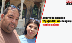 Antalya'da babadan 17 yaşındaki kız çocuğu için yardım çağrısı