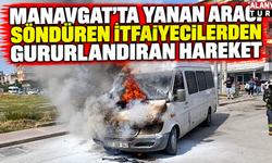 Manavgat'ta yanan aracı söndüren itfaiyecilerden gururlandıran hareket