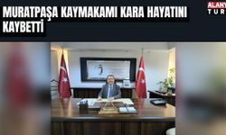 Muratpaşa Kaymakamı Kara hayatını kaybetti